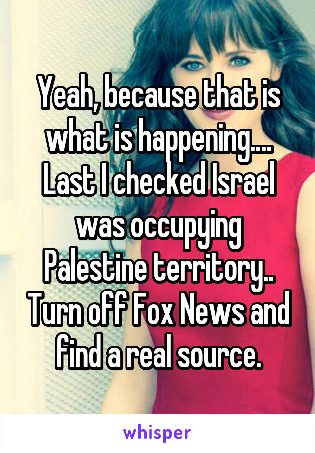 Yeah, because that is what is happening.... Last I checked Israel was occupying Palestine territory.. Turn off Fox News and find a real source.