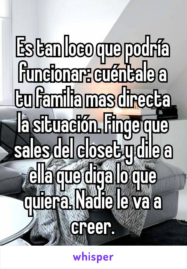 Es tan loco que podría funcionar: cuéntale a tu familia mas directa la situación. Finge que sales del closet y dile a ella que diga lo que quiera. Nadie le va a creer.