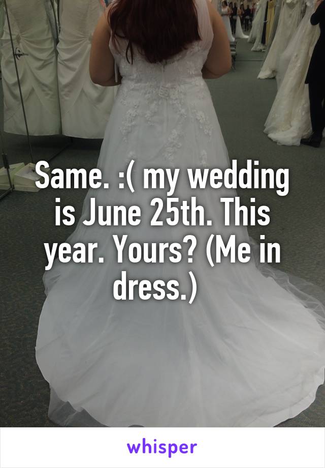 Same. :( my wedding is June 25th. This year. Yours? (Me in dress.)  