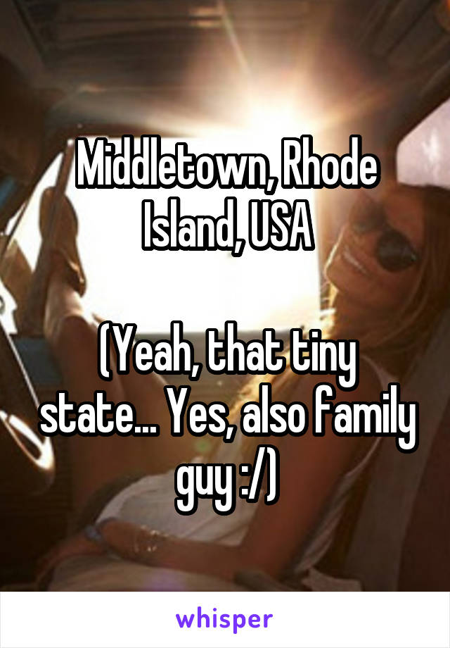 Middletown, Rhode Island, USA

(Yeah, that tiny state... Yes, also family guy :/)