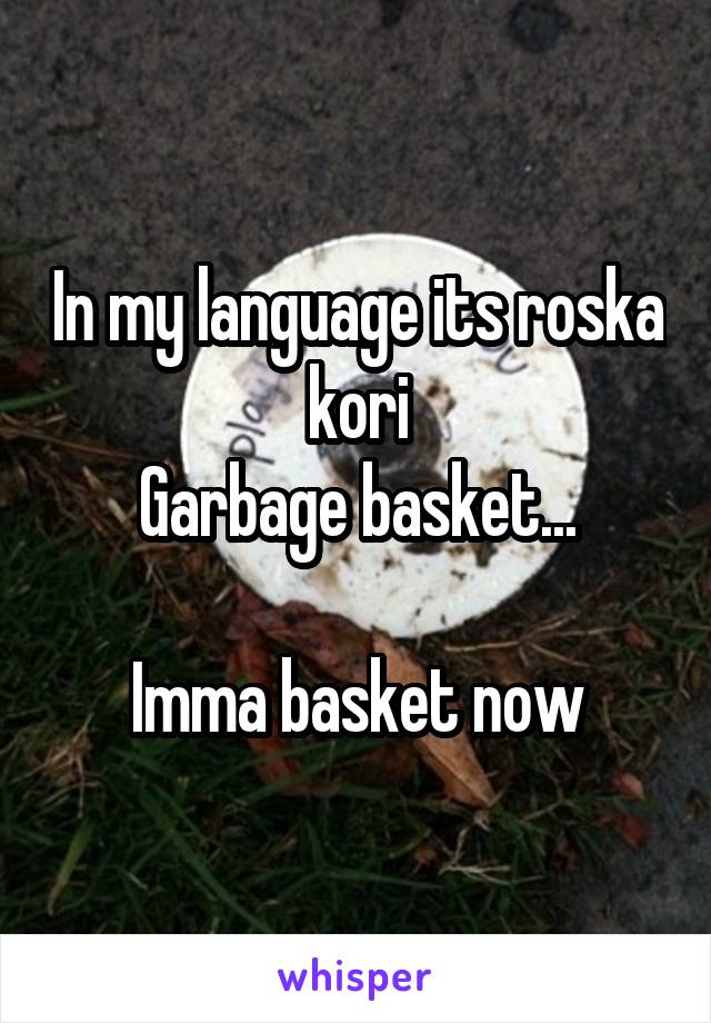 In my language its roska kori
Garbage basket...

Imma basket now