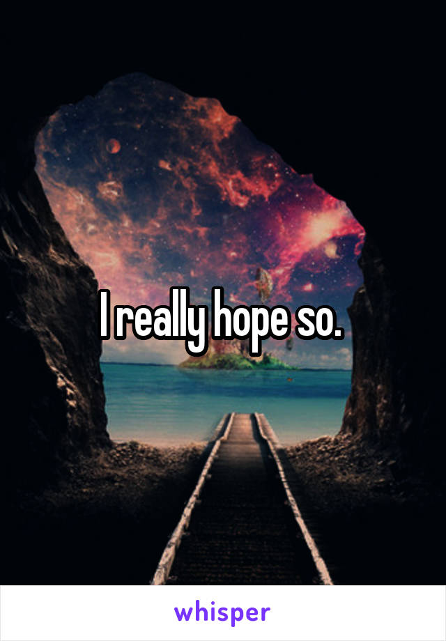 I really hope so. 