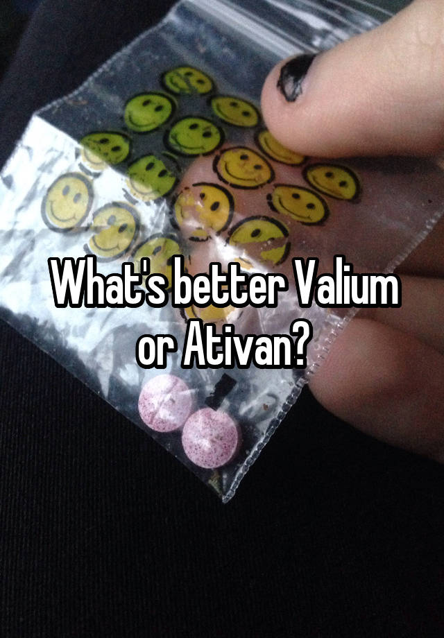 What's better Valium or Ativan?