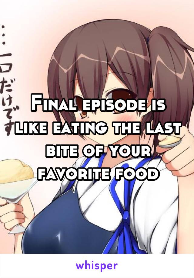 Final episode is like eating the last bite of your favorite food