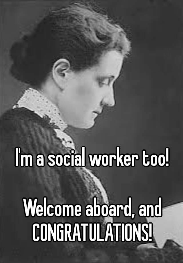 i-m-a-social-worker-too-welcome-aboard-and-congratulations