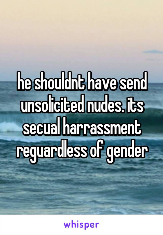 he shouldnt have send unsolicited nudes. its secual harrassment reguardless of gender