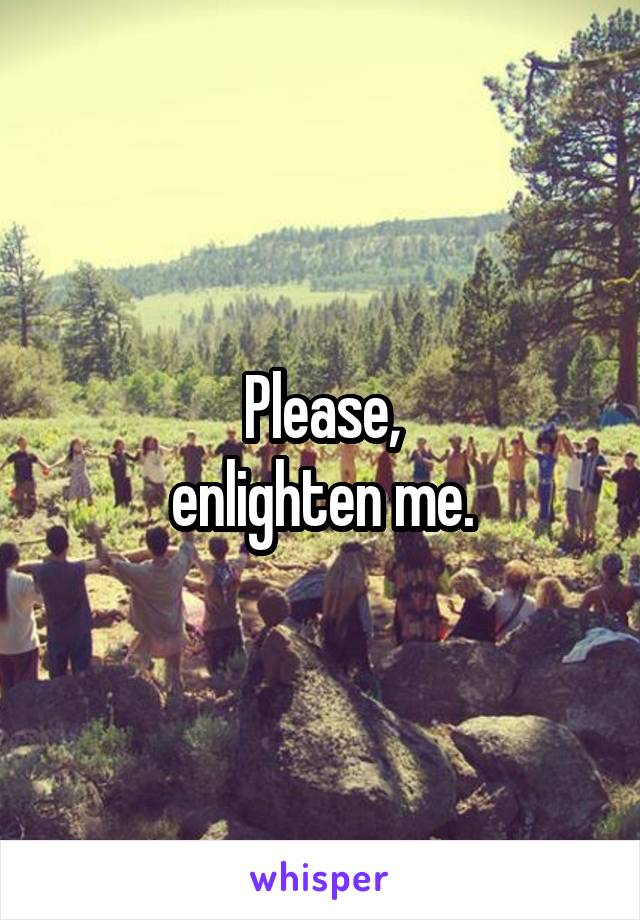 Please,
enlighten me.