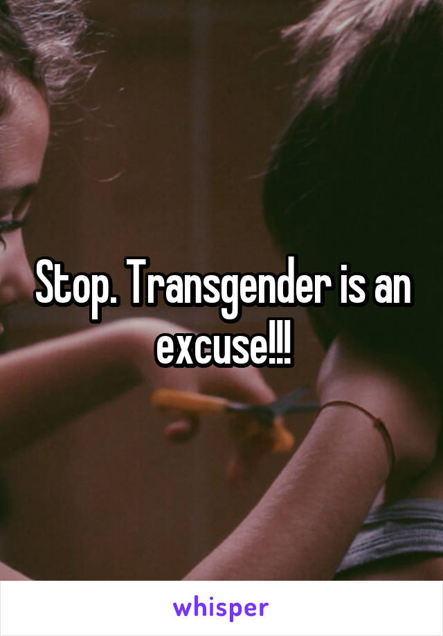 Stop. Transgender is an excuse!!!