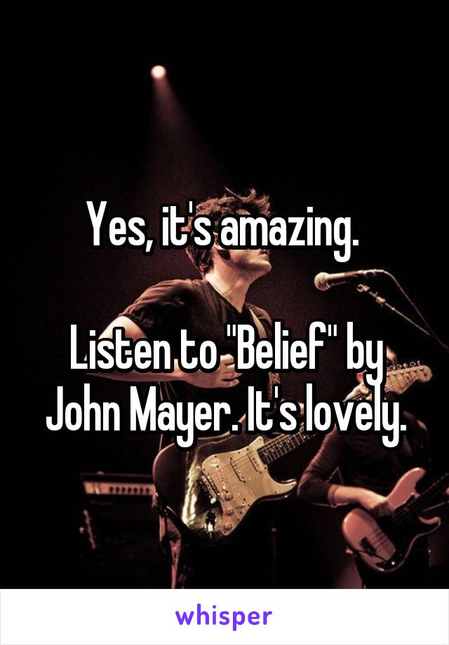 Yes, it's amazing. 

Listen to "Belief" by John Mayer. It's lovely.