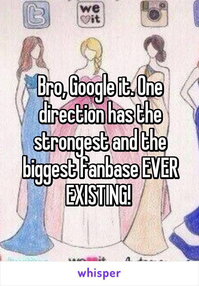 Bro, Google it. One direction has the strongest and the biggest fanbase EVER EXISTING! 