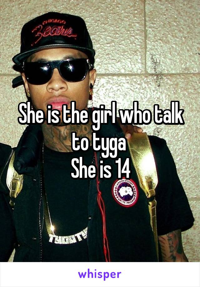 She is the girl who talk to tyga 
She is 14