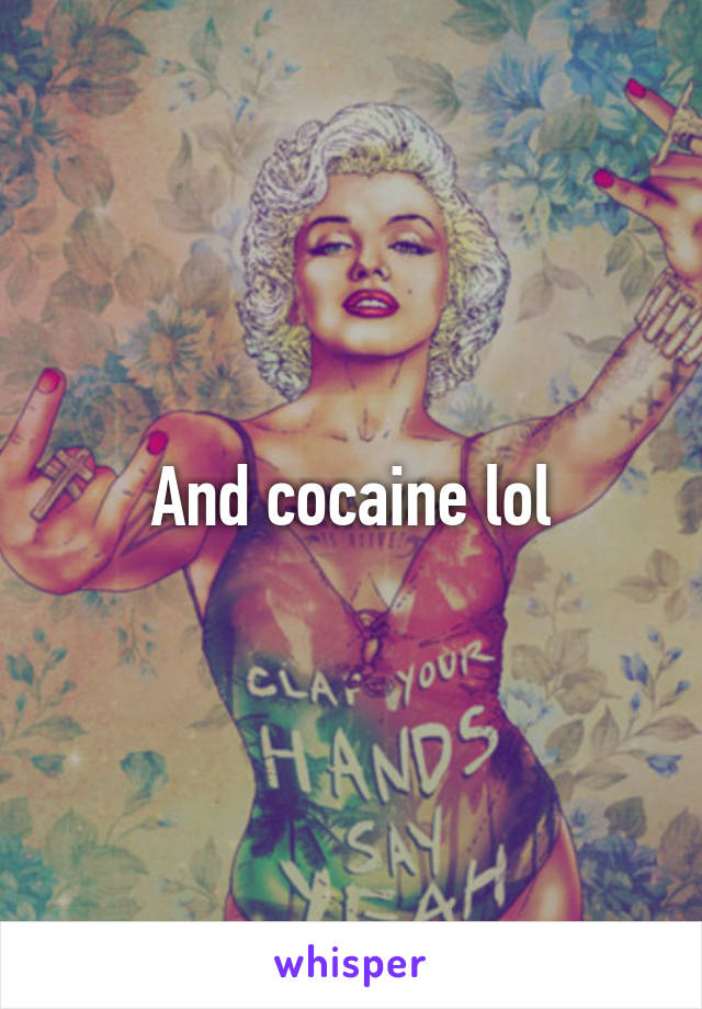 And cocaine lol