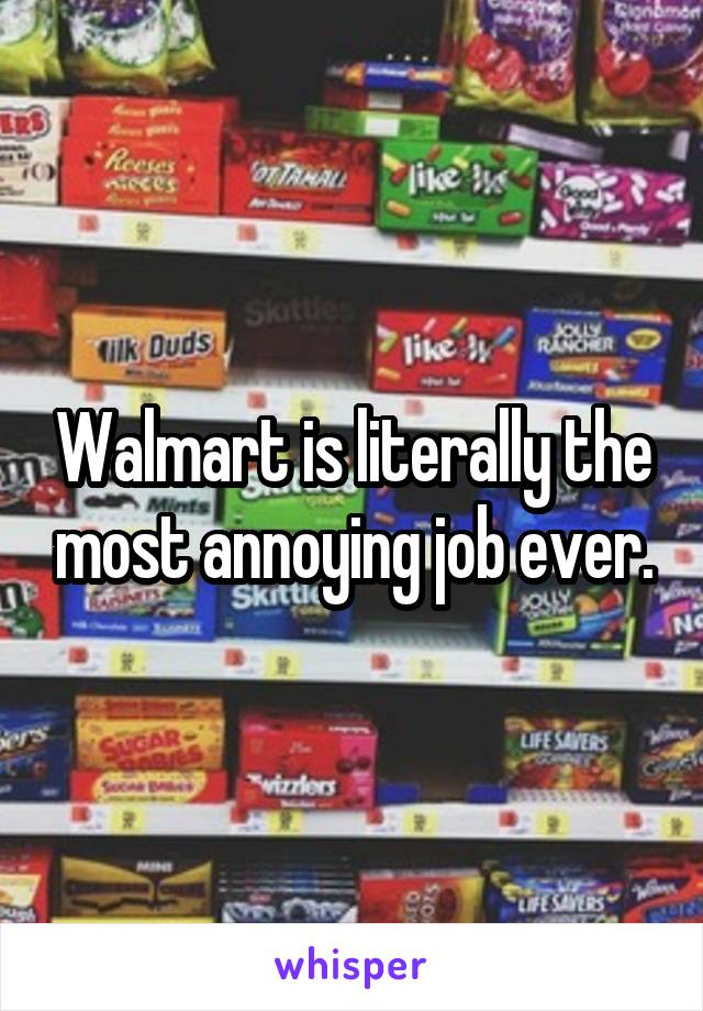 Walmart is literally the most annoying job ever.