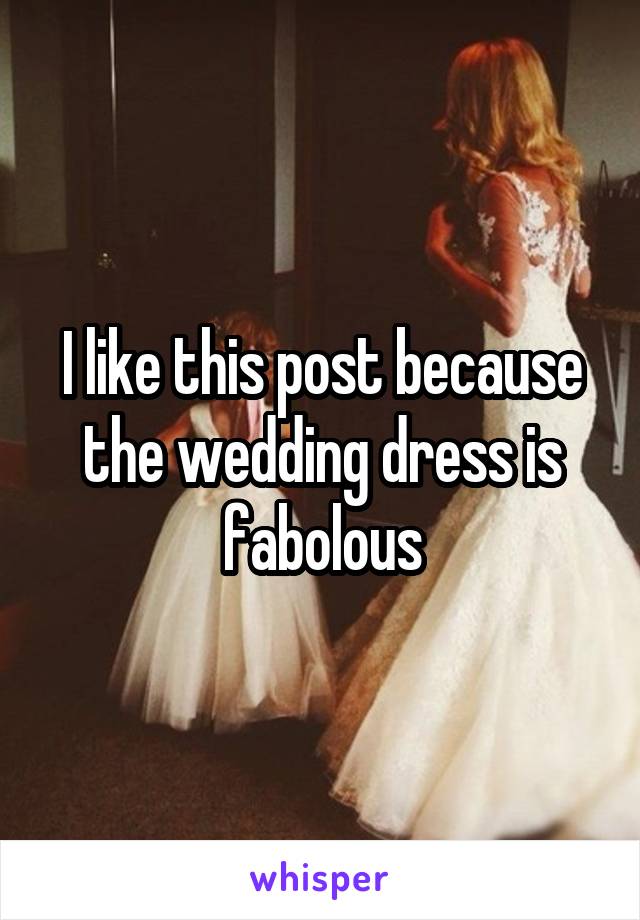 I like this post because the wedding dress is fabolous