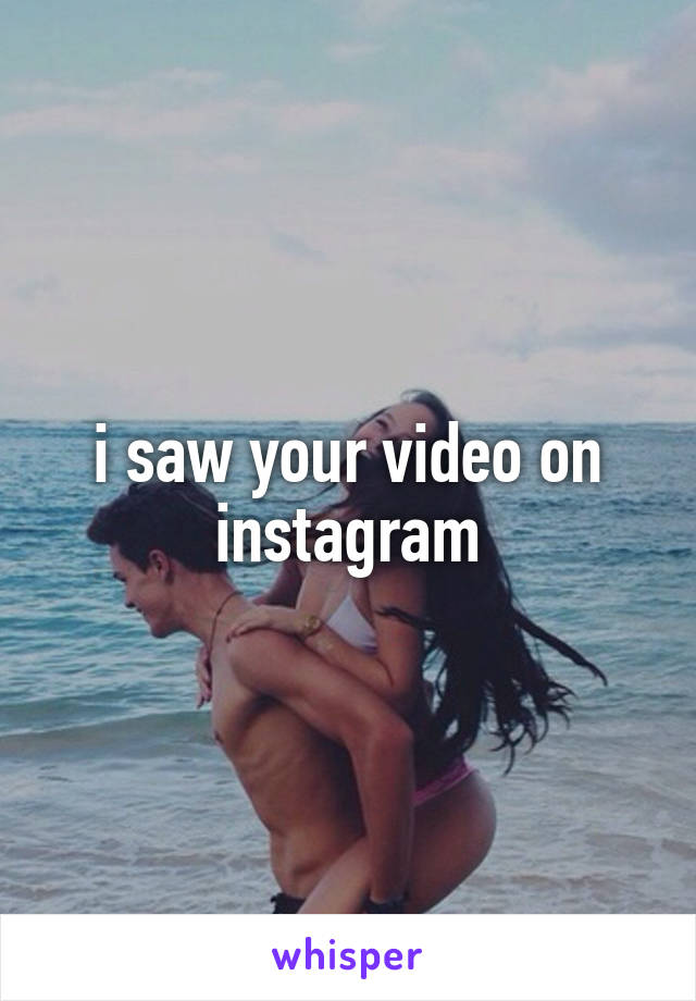 i saw your video on instagram