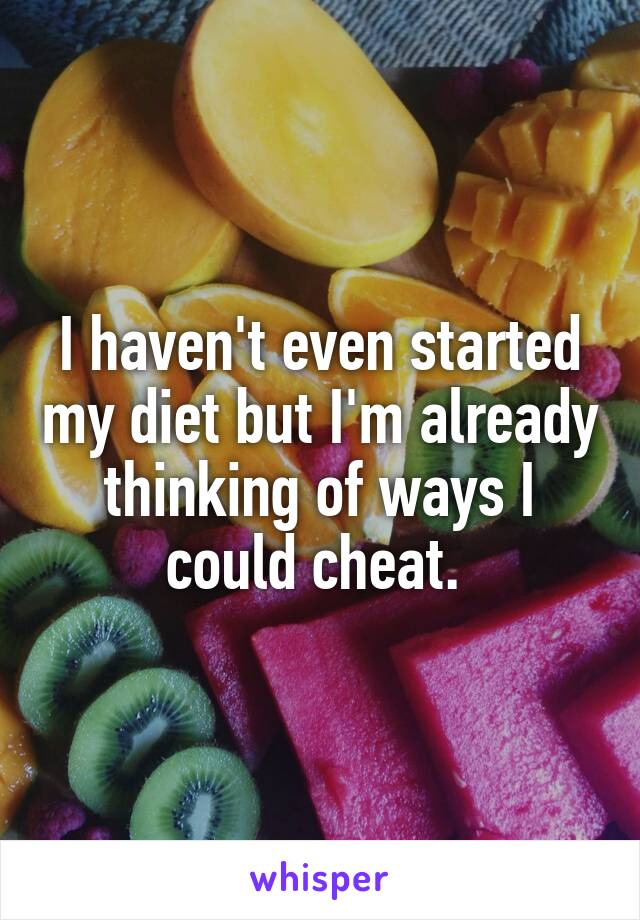 I haven't even started my diet but I'm already thinking of ways I could cheat. 