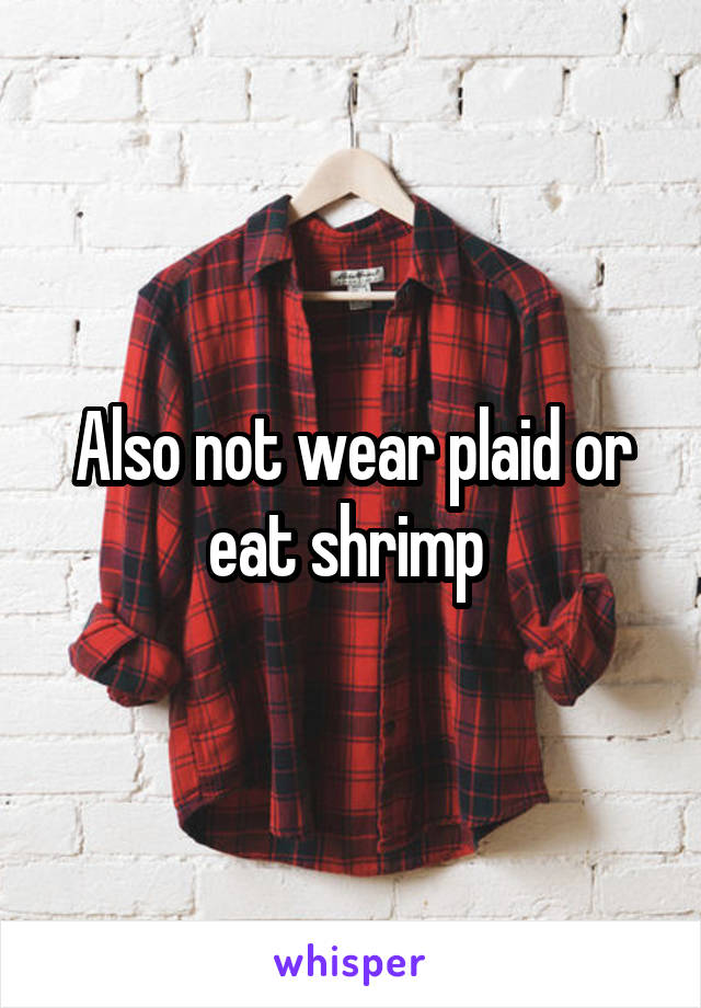 Also not wear plaid or eat shrimp 