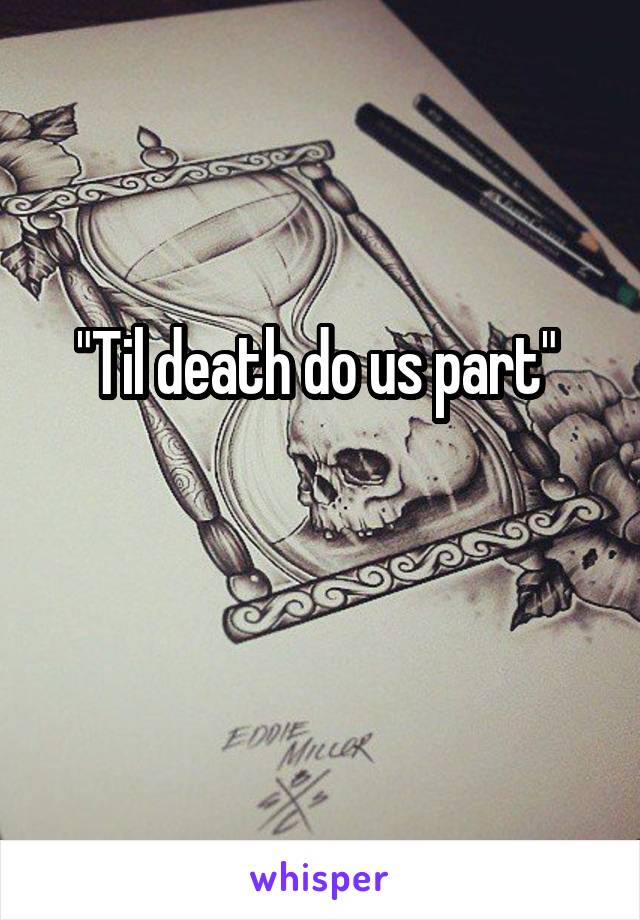 "Til death do us part" 

