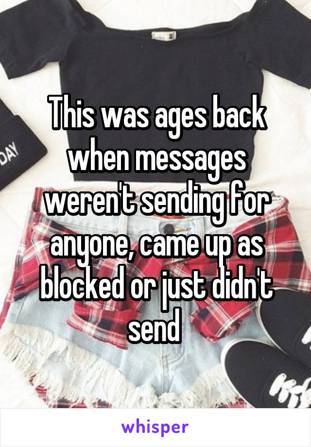 This was ages back when messages weren't sending for anyone, came up as blocked or just didn't send 