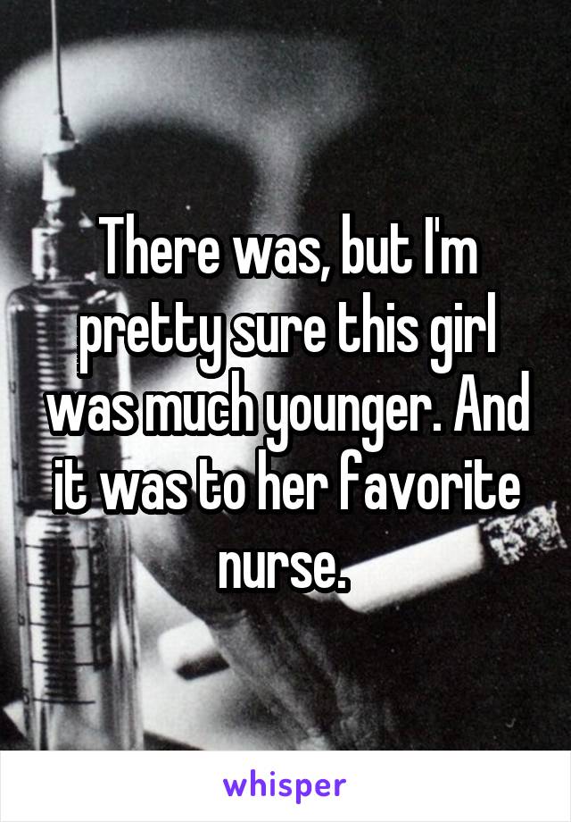 There was, but I'm pretty sure this girl was much younger. And it was to her favorite nurse. 