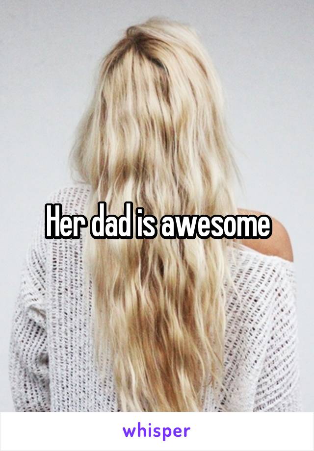 Her dad is awesome