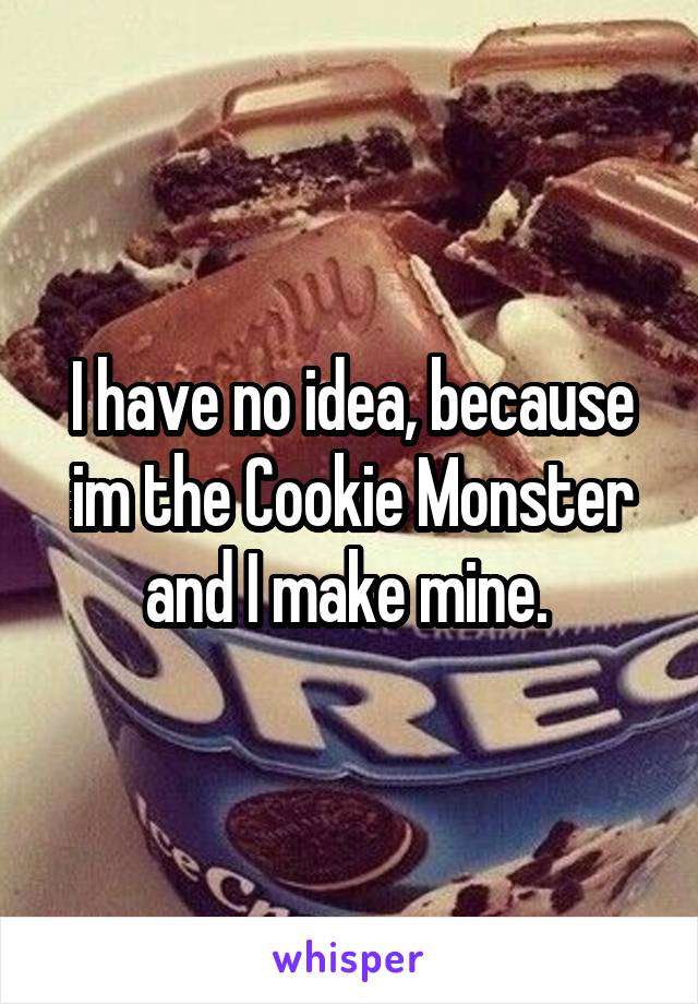 I have no idea, because im the Cookie Monster and I make mine. 