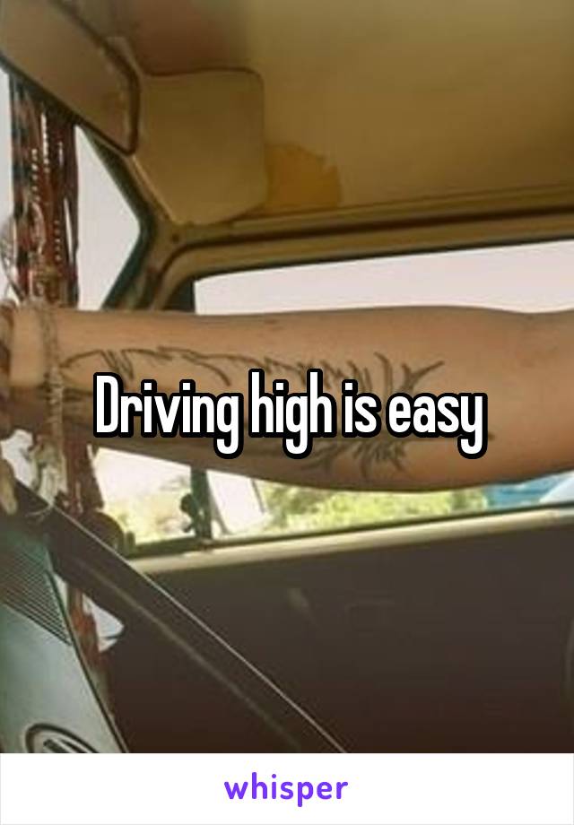 Driving high is easy