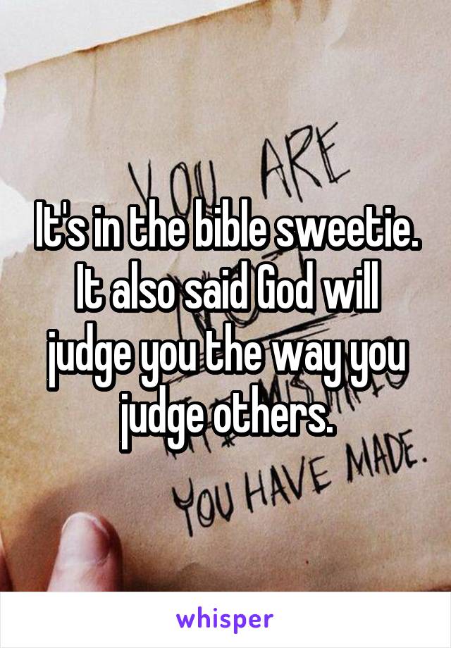 It's in the bible sweetie. It also said God will judge you the way you judge others.