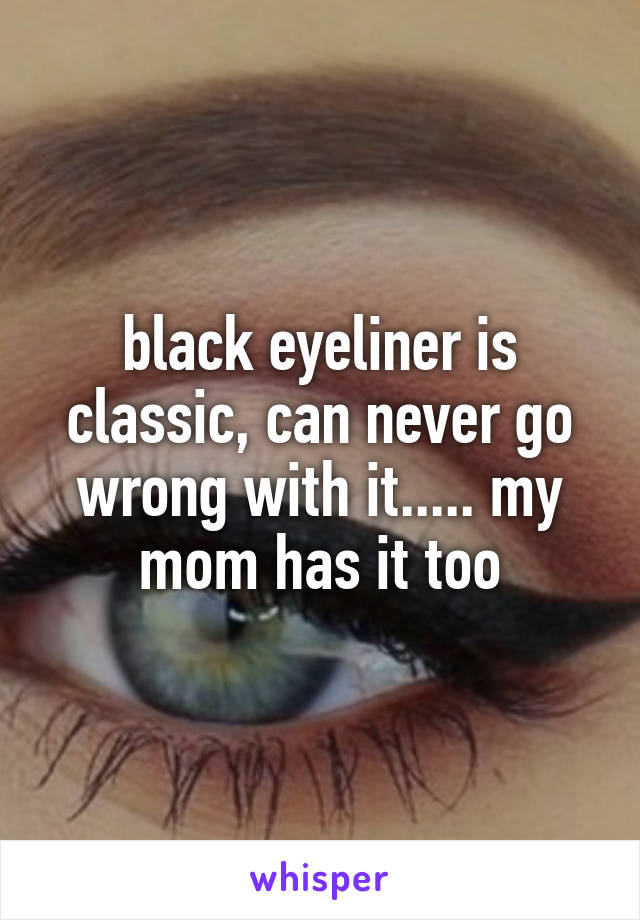 black eyeliner is classic, can never go wrong with it..... my mom has it too