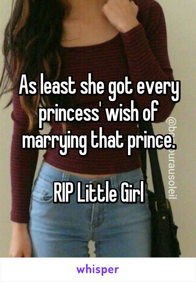 As least she got every princess' wish of marrying that prince.

RIP Little Girl