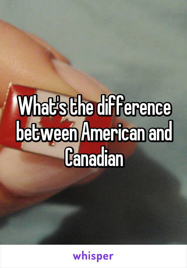 What's the difference between American and Canadian