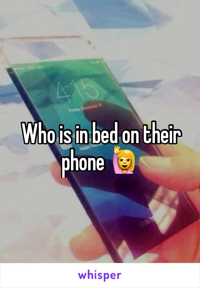  Who is in bed on their phone 🙋