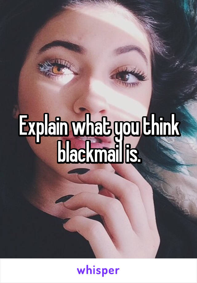 Explain what you think blackmail is.