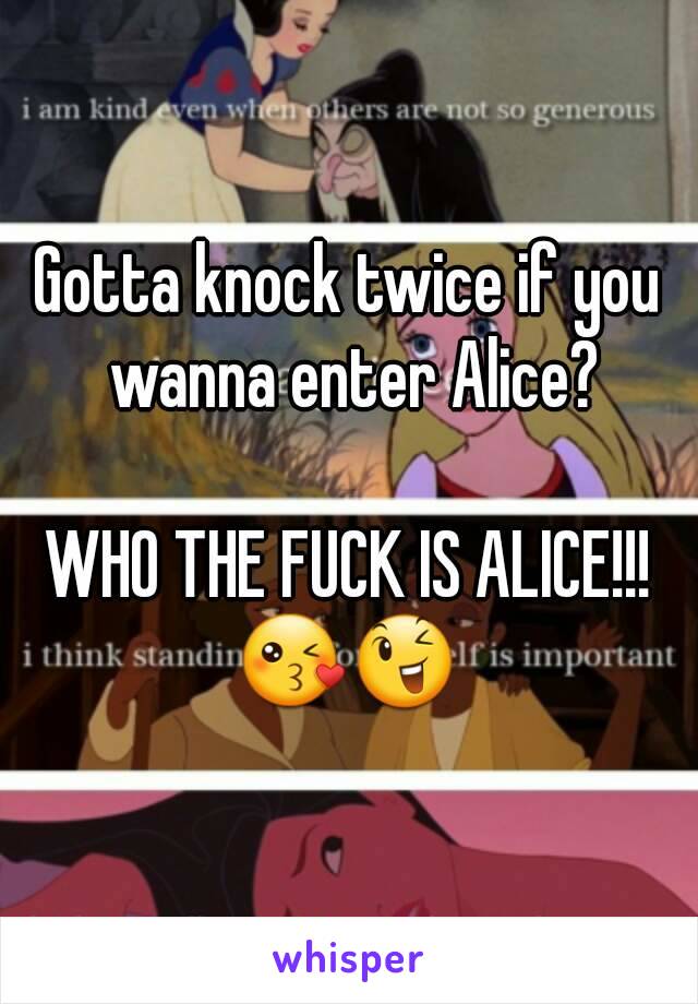 Gotta knock twice if you wanna enter Alice?

WHO THE FUCK IS ALICE!!!
😘😉