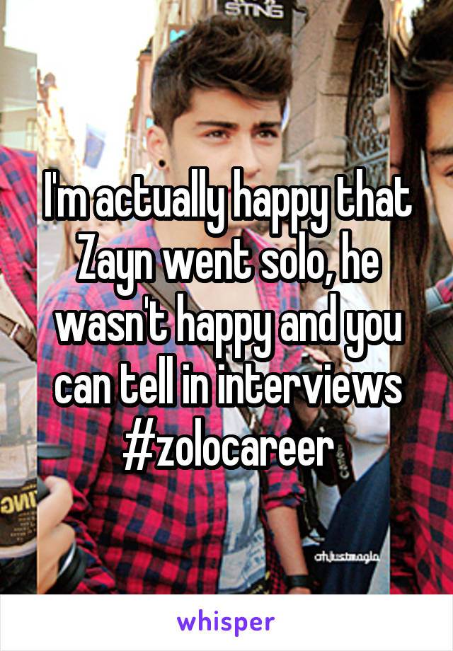 I'm actually happy that Zayn went solo, he wasn't happy and you can tell in interviews #zolocareer