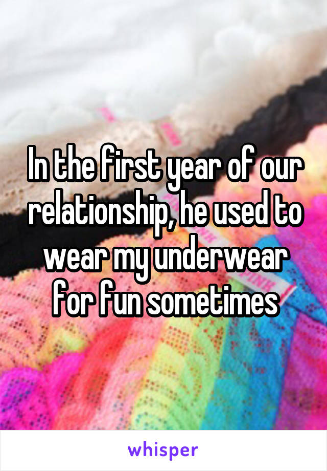 In the first year of our relationship, he used to wear my underwear for fun sometimes