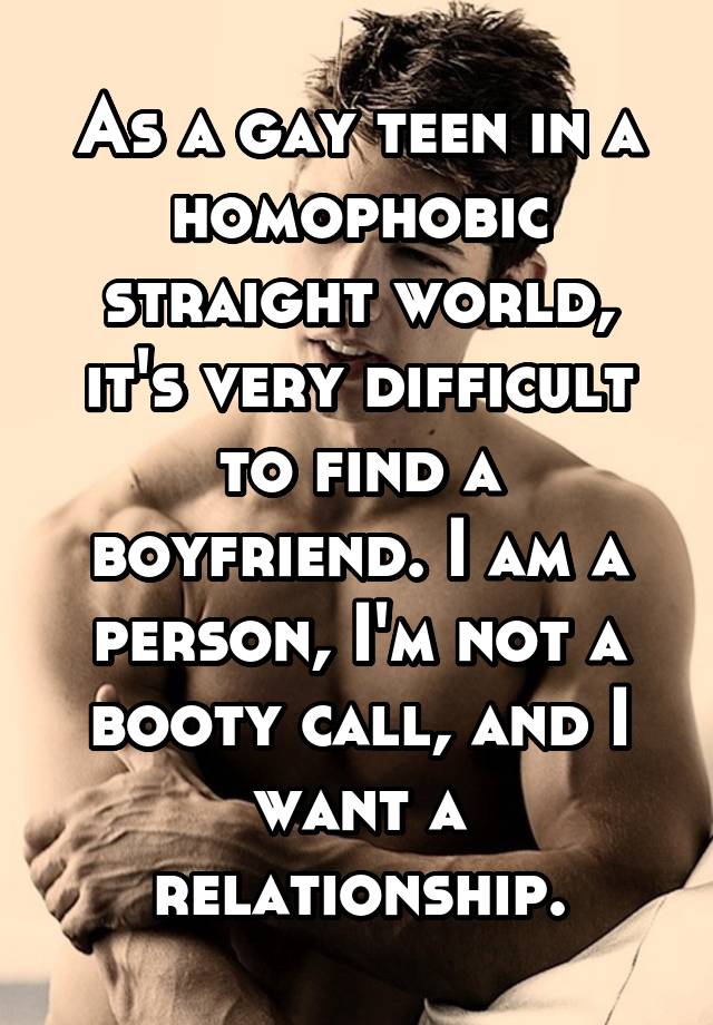 As a gay teen in a homophobic straight world, it