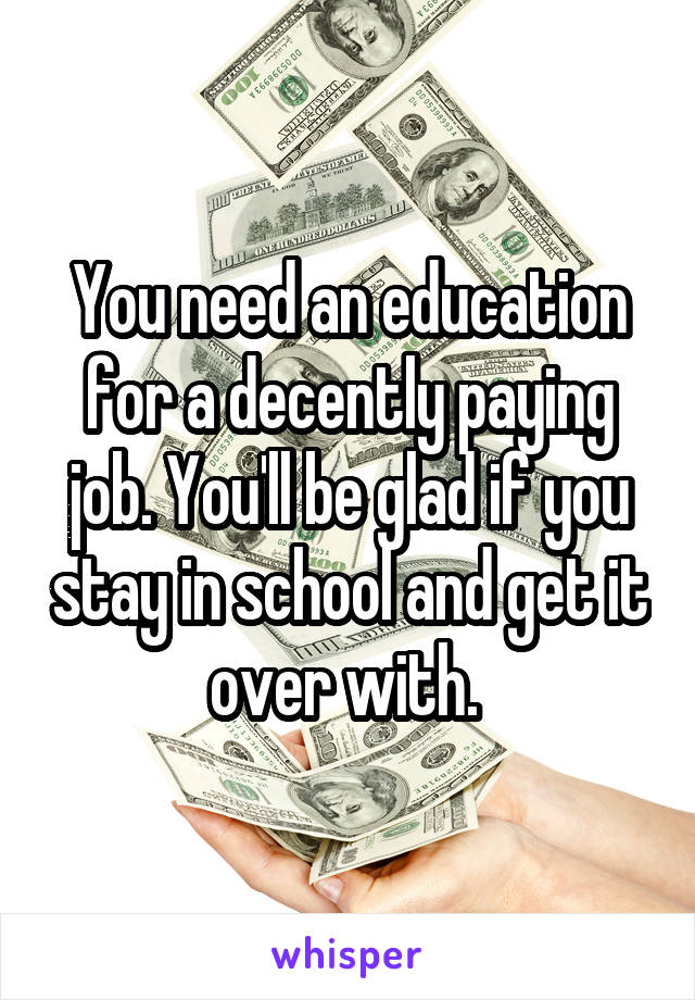 You need an education for a decently paying job. You'll be glad if you stay in school and get it over with. 