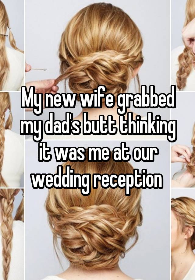 My new wife grabbed my dad