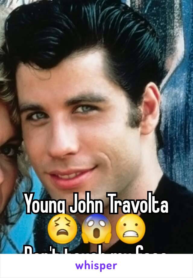 Young John Travolta 😫😱😬
Don't touch my face