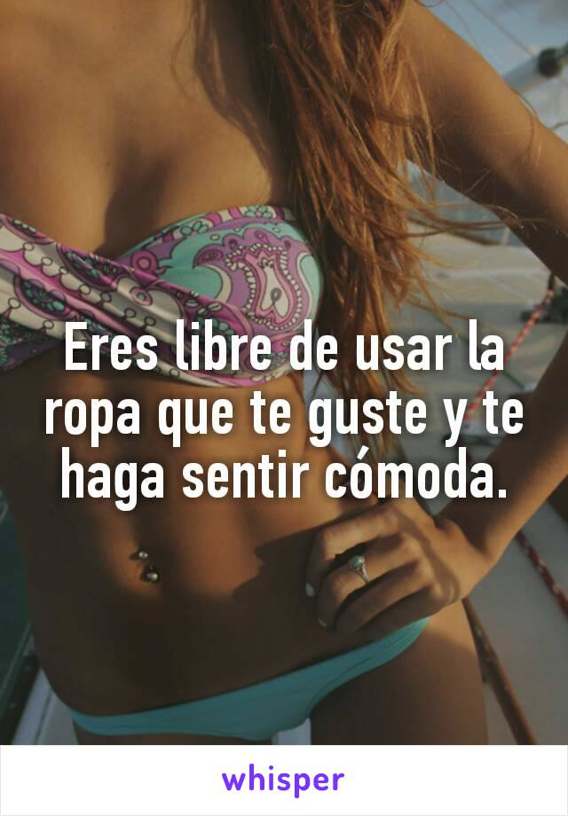 Eres libre de usar la ropa que te guste y te haga sentir cómoda.