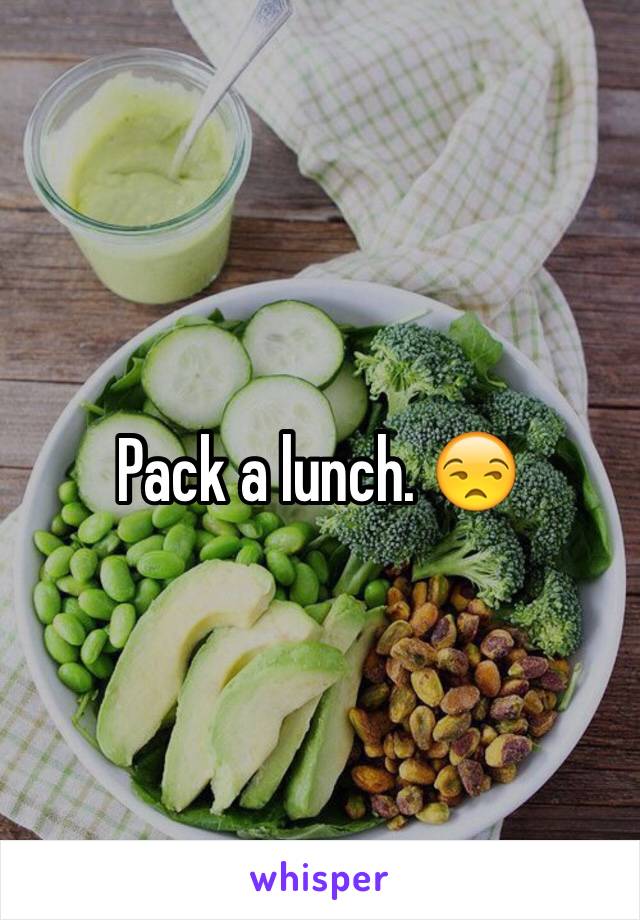 Pack a lunch. 😒