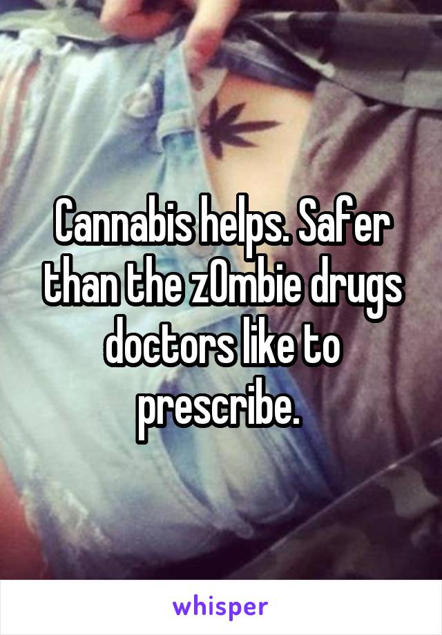 Cannabis helps. Safer than the z0mbie drugs doctors like to prescribe. 