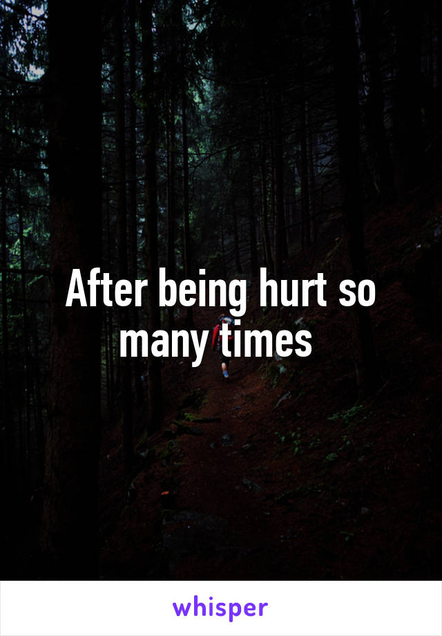 After being hurt so many times 