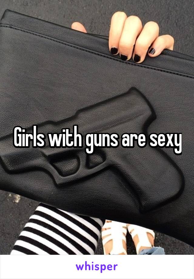 Girls with guns are sexy