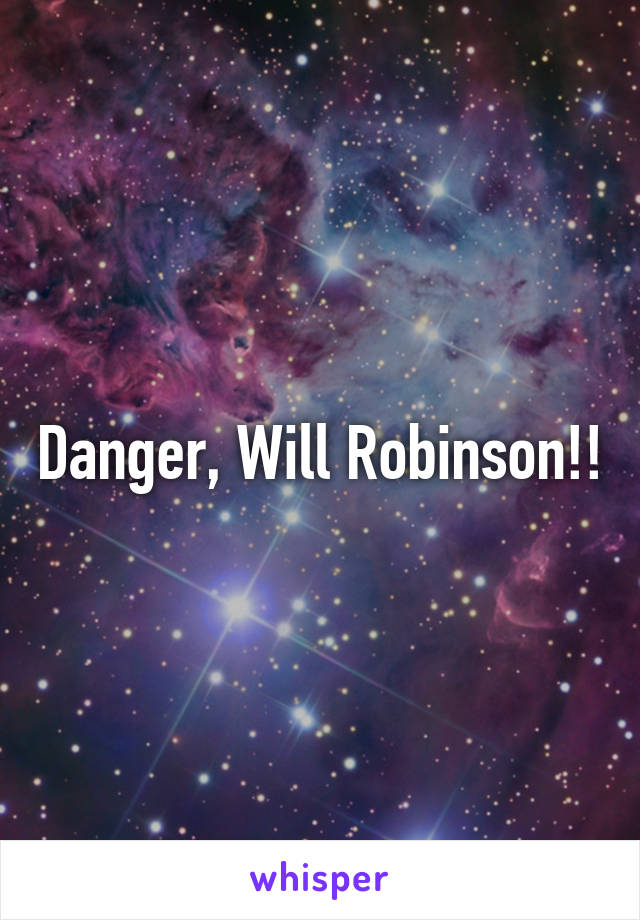 Danger, Will Robinson!!