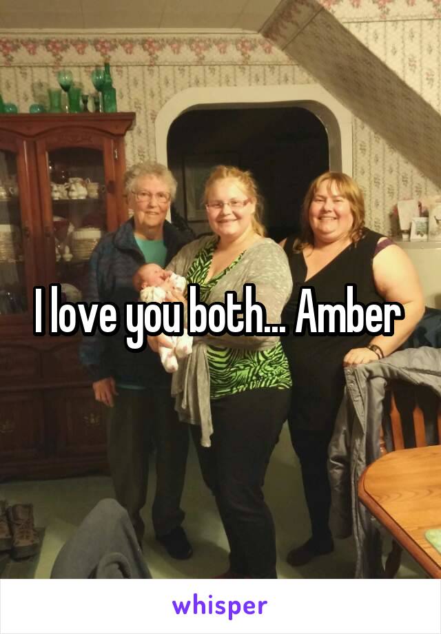 I love you both... Amber 