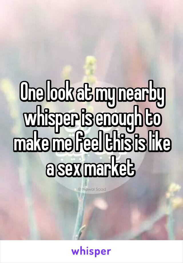 One look at my nearby whisper is enough to make me feel this is like a sex market 