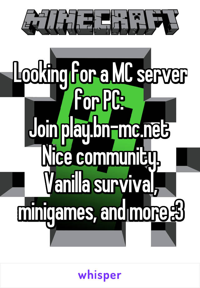 Looking for a MC server for PC: 
Join play.bn-mc.net 
Nice community. Vanilla survival, minigames, and more :3
