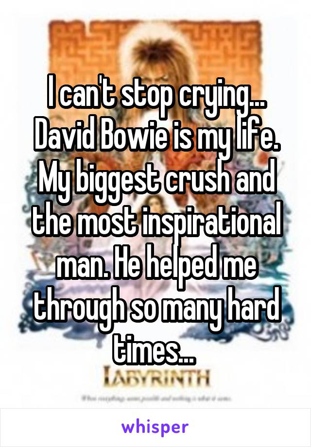 I can't stop crying... David Bowie is my life. My biggest crush and the most inspirational man. He helped me through so many hard times... 